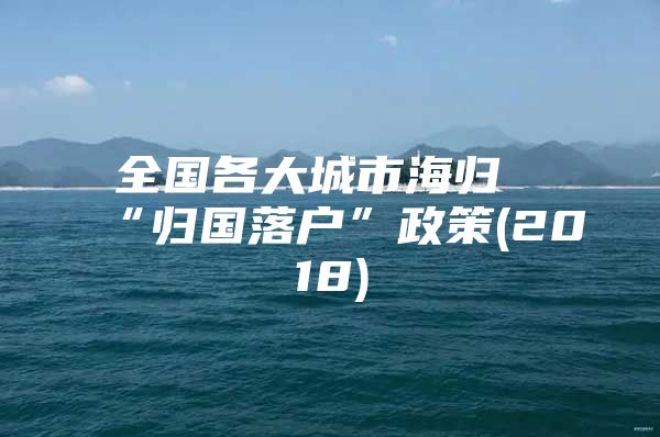 全国各大城市海归“归国落户”政策(2018)