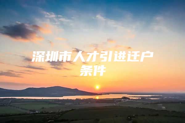 深圳市人才引进迁户条件