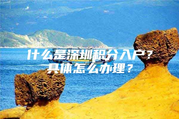 什么是深圳积分入户？具体怎么办理？