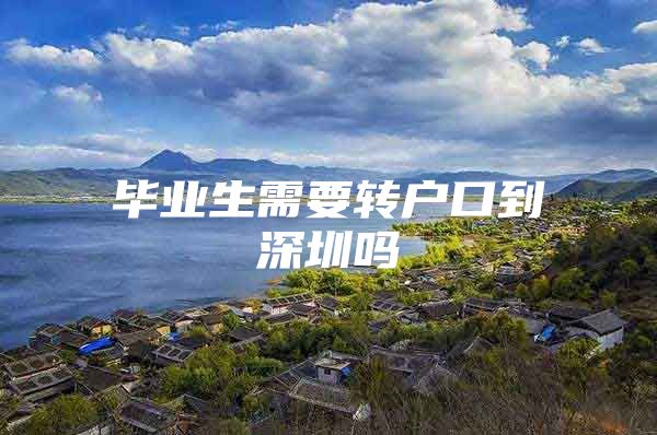 毕业生需要转户口到深圳吗