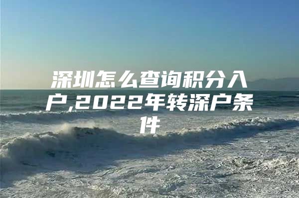 深圳怎么查询积分入户,2022年转深户条件