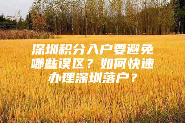 深圳积分入户要避免哪些误区？如何快速办理深圳落户？