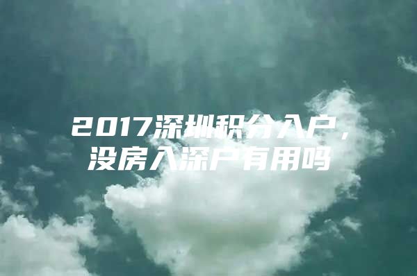 2017深圳积分入户，没房入深户有用吗