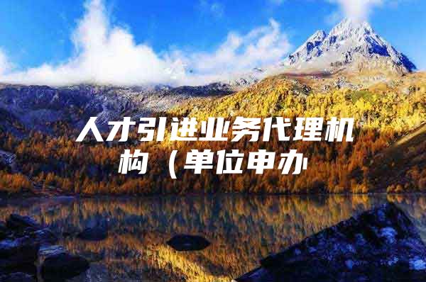 人才引进业务代理机构（单位申办