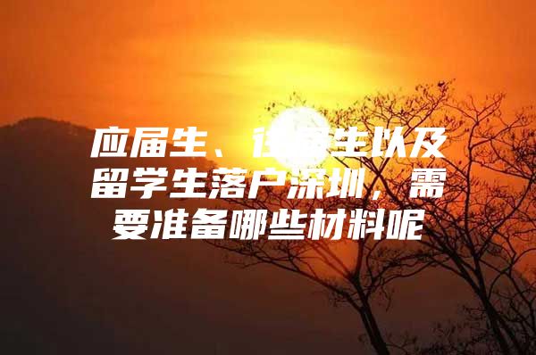 应届生、往届生以及留学生落户深圳，需要准备哪些材料呢