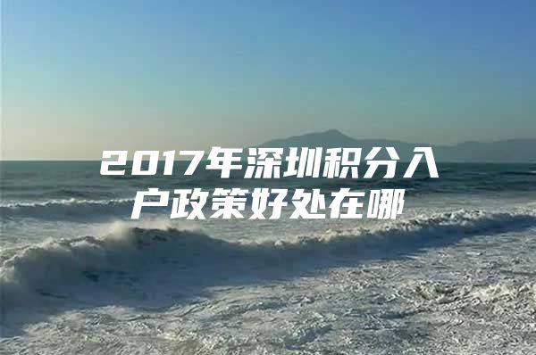2017年深圳积分入户政策好处在哪