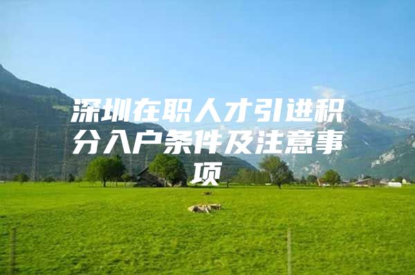深圳在职人才引进积分入户条件及注意事项