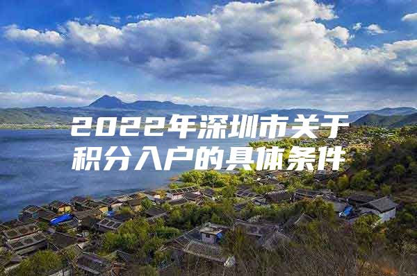 2022年深圳市关于积分入户的具体条件