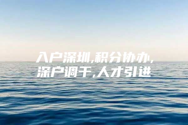 入户深圳,积分协办,深户调干,人才引进