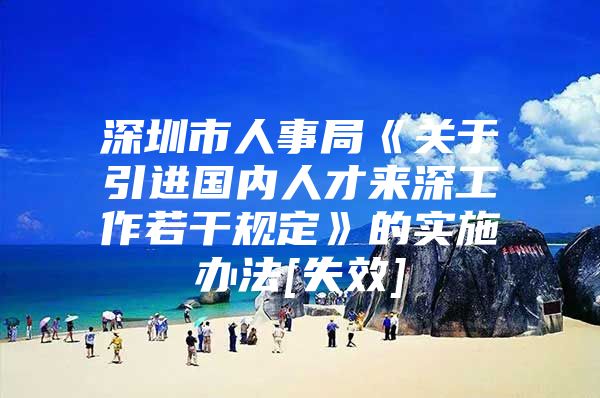 深圳市人事局《关于引进国内人才来深工作若干规定》的实施办法[失效]