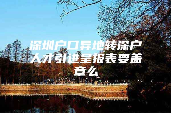 深圳户口异地转深户人才引进呈报表要盖章么