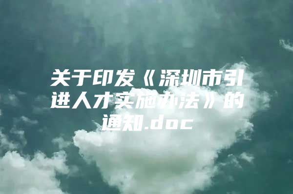 关于印发《深圳市引进人才实施办法》的通知.doc