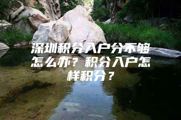 深圳积分入户分不够怎么办？积分入户怎样积分？