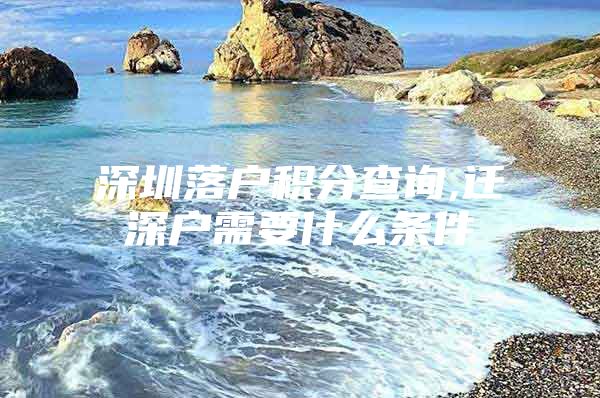 深圳落户积分查询,迁深户需要什么条件