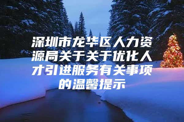 深圳市龙华区人力资源局关于关于优化人才引进服务有关事项的温馨提示