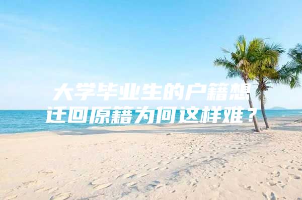 大学毕业生的户籍想迁回原籍为何这样难？