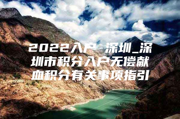 2022入户 深圳_深圳市积分入户无偿献血积分有关事项指引