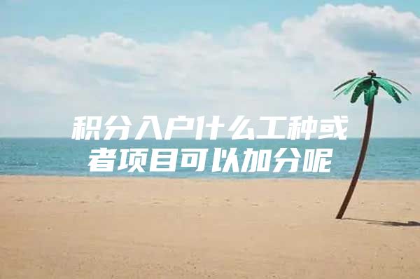 积分入户什么工种或者项目可以加分呢
