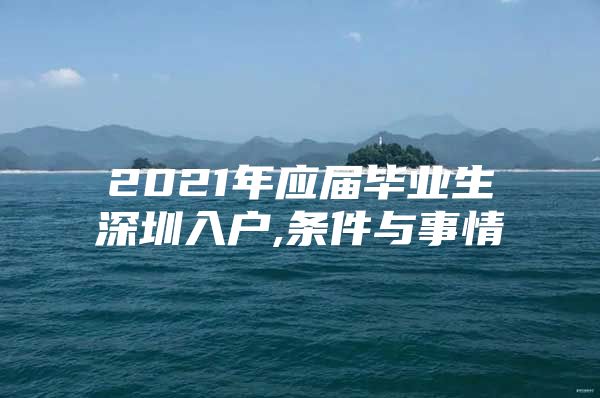 2021年应届毕业生深圳入户,条件与事情