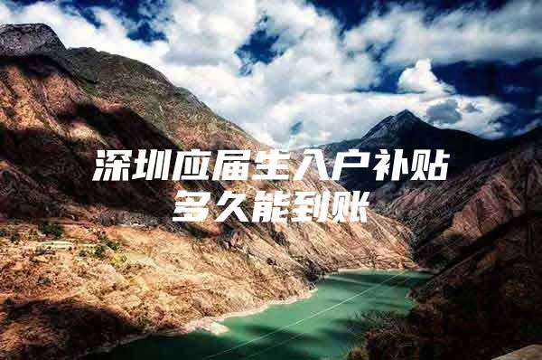 深圳应届生入户补贴多久能到账