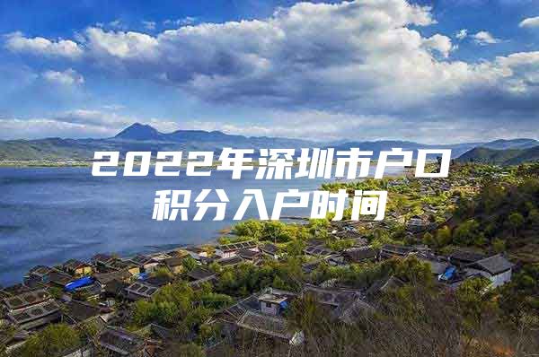 2022年深圳市户口积分入户时间