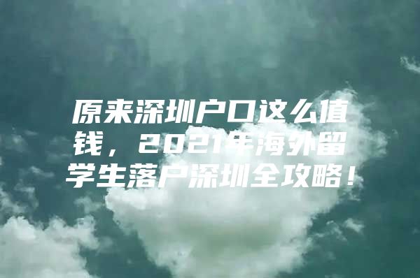 原来深圳户口这么值钱，2021年海外留学生落户深圳全攻略！