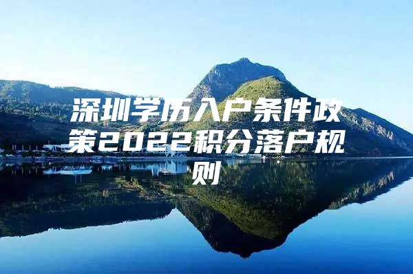 深圳学历入户条件政策2022积分落户规则