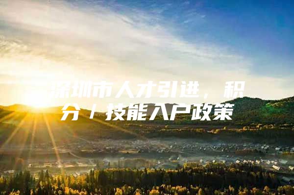 深圳市人才引进，积分／技能入户政策