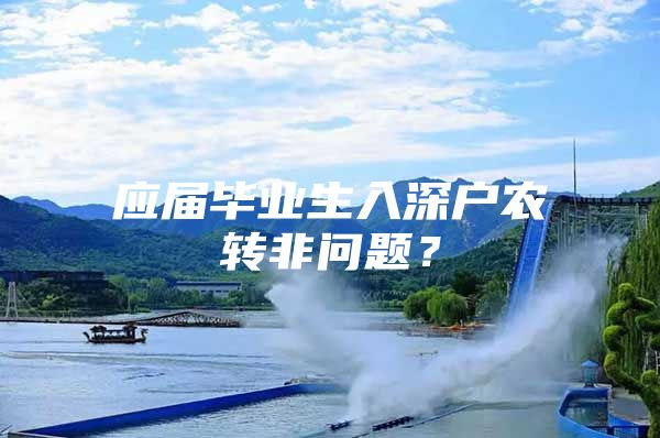 应届毕业生入深户农转非问题？