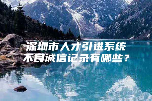 深圳市人才引进系统不良诚信记录有哪些？