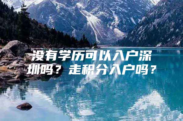 没有学历可以入户深圳吗？走积分入户吗？