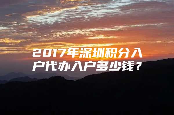 2017年深圳积分入户代办入户多少钱？