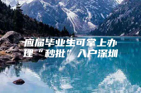 应届毕业生可掌上办理“秒批”入户深圳