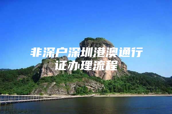 非深户深圳港澳通行证办理流程
