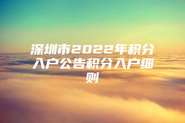 深圳市2022年积分入户公告积分入户细则