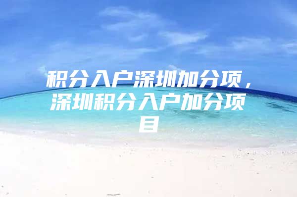 积分入户深圳加分项，深圳积分入户加分项目