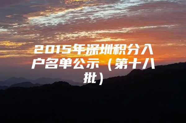 2015年深圳积分入户名单公示（第十八批）
