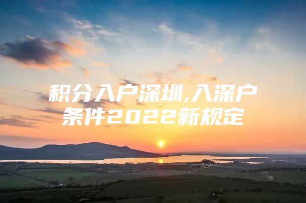 积分入户深圳,入深户条件2022新规定