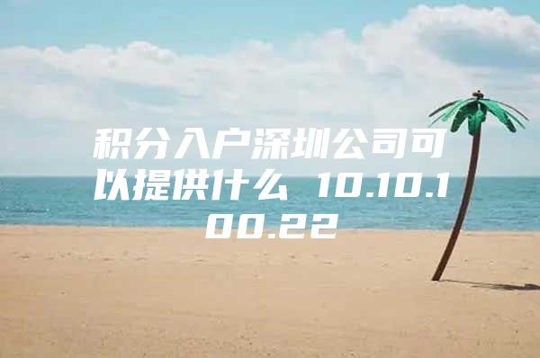 积分入户深圳公司可以提供什么 10.10.100.22
