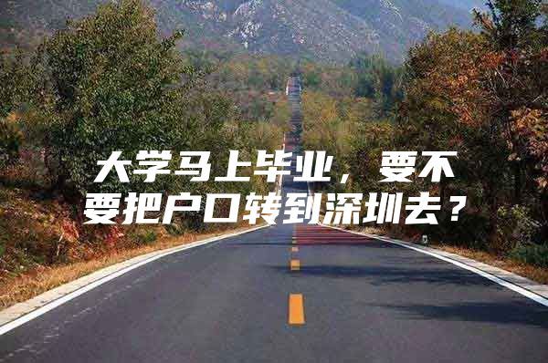 大学马上毕业，要不要把户口转到深圳去？