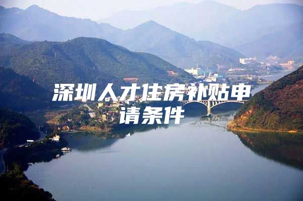 深圳人才住房补贴申请条件