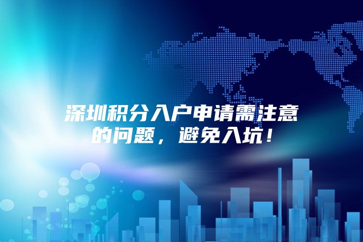 深圳积分入户申请需注意的问题，避免入坑！