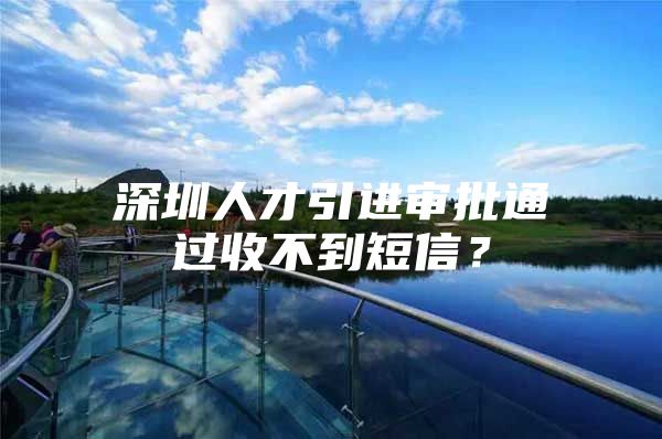 深圳人才引进审批通过收不到短信？