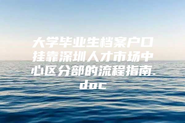 大学毕业生档案户口挂靠深圳人才市场中心区分部的流程指南.doc