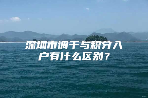 深圳市调干与积分入户有什么区别？