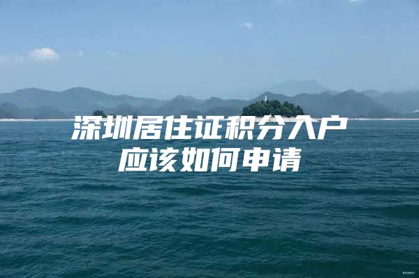 深圳居住证积分入户应该如何申请