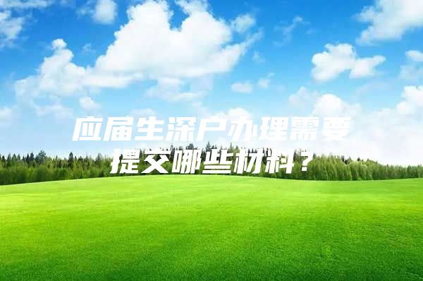 应届生深户办理需要提交哪些材料？