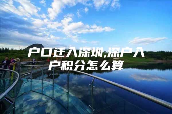 户口迁入深圳,深户入户积分怎么算