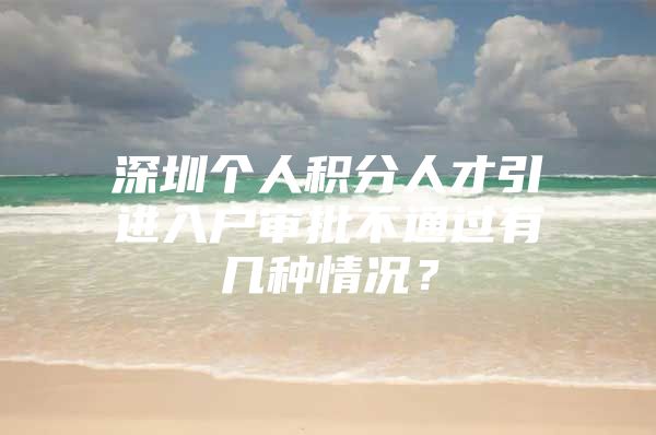 深圳个人积分人才引进入户审批不通过有几种情况？