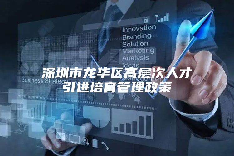 深圳市龙华区高层次人才引进培育管理政策